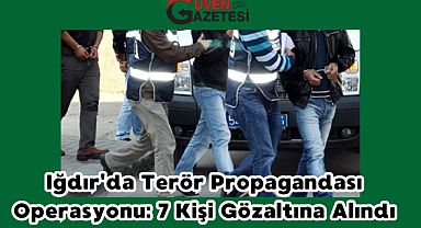 Iğdır'da Terör Propagandası Operasyonu: 7 Kişi Gözaltına Alındı