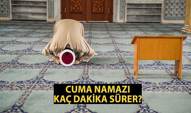 CUMA NAMAZI KAÇ DAKİKA SÜRER, KAÇTA BİTER?