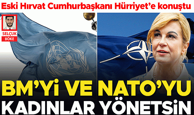 Eski Hırvat Cumhurbaşkanı Hürriyet'e konuştu… BM ve NATO'da kadın lider zamanı geldi