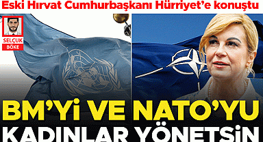Eski Hırvat Cumhurbaşkanı Hürriyet'e konuştu… BM ve NATO'da kadın lider zamanı geldi