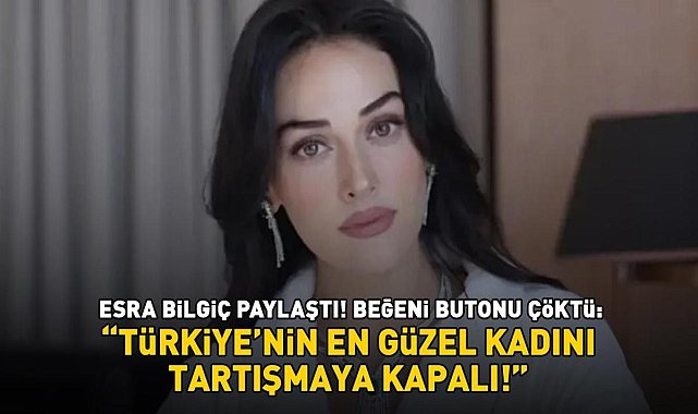 Esra Bilgiç paylaştı! Beğeni butonu çöktü: 'Türkiye'nin en güzel kadını, tartışmaya kapalı'