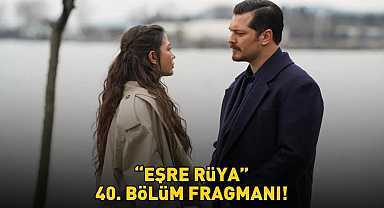 EŞREF RÜYA 40. BÖLÜM FRAGMANI İZLE KANAL D | Çağatay Ulusoy ve Demet Özdemir'li Eşref Rüya 40. bölüm fragmanı yayınlandı mı?