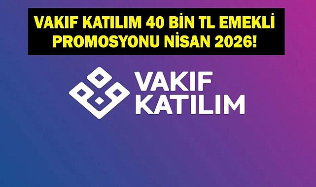 VAKIF KATILIM EMEKLİ PROMOSYONU: Nisan 2026 40 Bin TL Vakıf Katılım Emekli Promosyonu Başvurusu Nasıl Yapılır? Kimler Faydalanabilir?