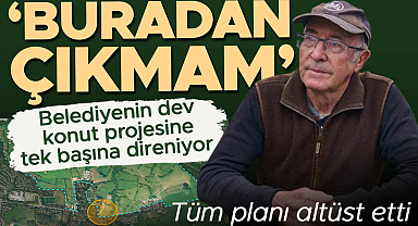 Belediyenin dev konut projesine tek başına direniyor: 'Buradan çıkmam!' Tüm planı altüst etti