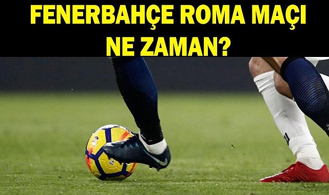FENERBAHÇE ROMA MAÇI CANLI İZLE: Fenerbahçe Roma maçı ne zaman, hangi kanalda, saat kaçta?